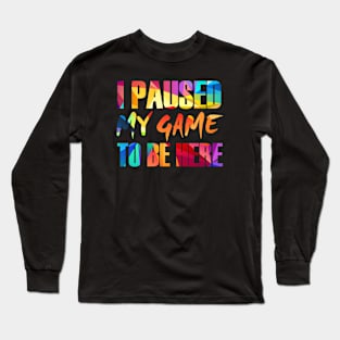 I Paused My Game To Be Here Long Sleeve T-Shirt